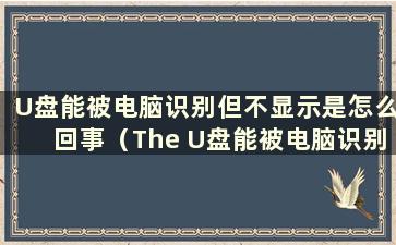 U盘能被电脑识别但不显示是怎么回事（The U盘能被电脑识别 但就是看不到）